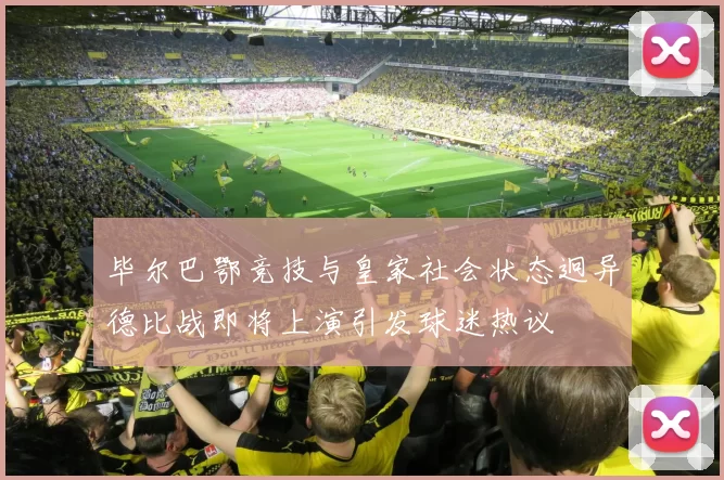 毕尔巴鄂竞技与皇家社会状态迥异德比战即将上演引发球迷热议