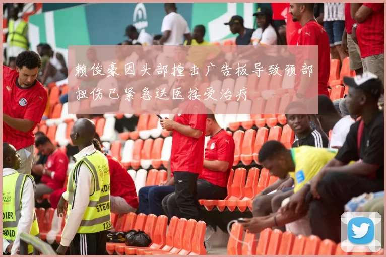 赖俊豪因头部撞击广告板导致颈部扭伤已紧急送医接受治疗