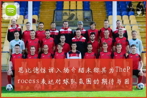 恩比德惊讶入场介绍未称其为TheProcess表达对球队氛围的期待与困惑