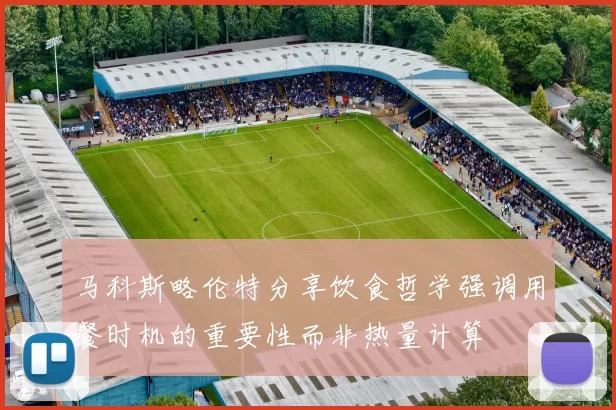 马科斯略伦特分享饮食哲学强调用餐时机的重要性而非热量计算